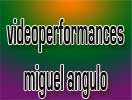 videoperformances Miguel Angulo